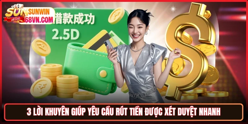 3 lời khuyên giúp yêu cầu rút tiền được xét duyệt nhanh