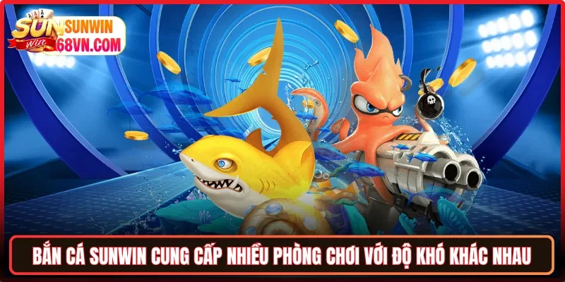 Bắn cá Sunwin cung cấp nhiều phòng chơi với độ khó khác nhau