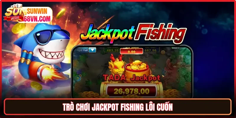 Trò chơi Jackpot Fishing lôi cuốn